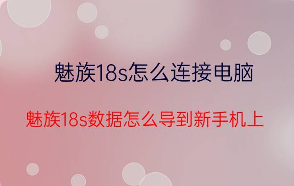 魅族18s怎么连接电脑 魅族18s数据怎么导到新手机上？